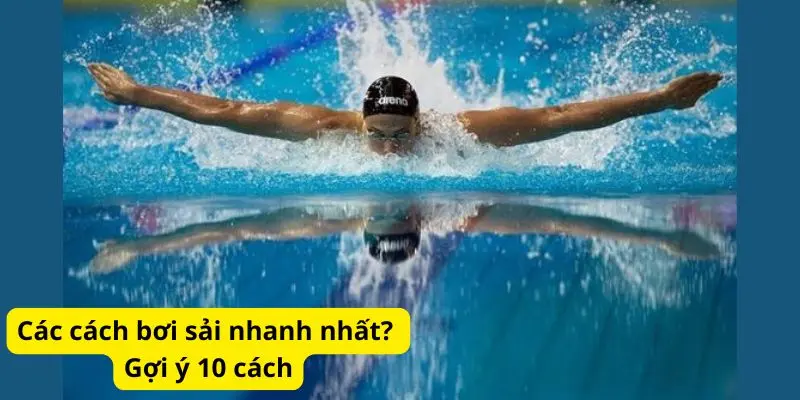 Các cách bơi sải nhanh nhất? Gợi ý 10 cách