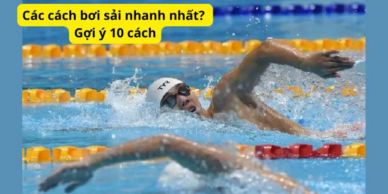 Các cách bơi sải nhanh nhất? Gợi ý 10 cách