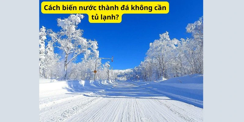 Cách biến nước thành đá không cần tủ lạnh?